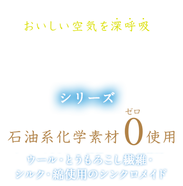 おいしい空気を深呼吸　素肌呼吸シリーズ　石油系化学素材０使用　ウール・とうもろこし繊維・シルク・綿使用のシンクロメイド